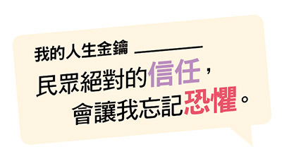 民眾絕對的信任， 會讓我忘記恐懼。