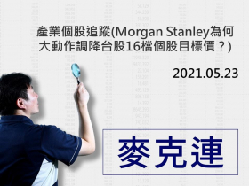 【麥克連】20210523產業個股追蹤：Morgan Stanley為何大動作調降台股16檔個股目標價？
