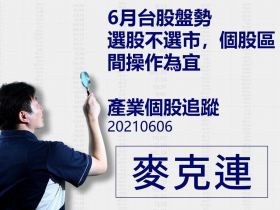 【麥克連】20210606產業個股追蹤：6月台股盤勢選股不選市，個股區間操作為宜