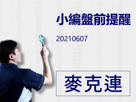 【麥克連】20210607小編盤前提醒