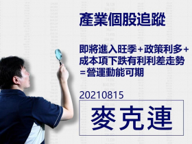 【麥克連】20210815產業個股追蹤：即將進入旺季+政策利多＋成本下跌=營運動能可期