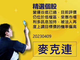 【麥克連】20230409精選個股：營運谷底已過，目前評價仍位於低檔區，受惠市場利多訊息加持，被法人再度上調目標價的機率偏高