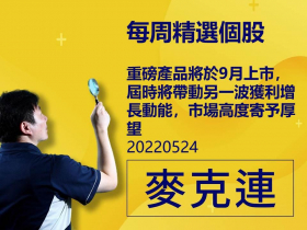 【麥克連】20220524精選個股：重磅產品將於9月上市，屆時將帶動另一波獲利增長動能，市場高度寄予厚望