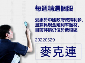 【麥克連】20220529精選個股：受惠於中國政府政策利多，且兼具現金殖利率題材，目前評價仍位於低檔區