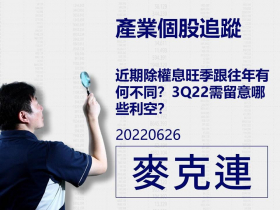 【麥克連】20220626產業個股追蹤：近期除權息旺季跟往年有何不同？3Q22需留意哪些利空？