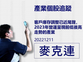 【麥克連】20221211產業個股追蹤：客戶庫存調整已近尾聲，2023年營運呈現前低後高走勢的產業