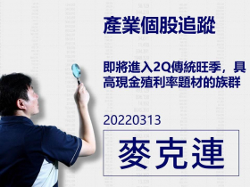 【麥克連】20220313產業個股追蹤：即將進入2Q傳統旺季，具高現金殖利率題材的族群