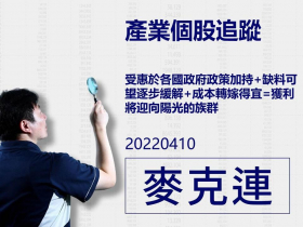 【麥克連】20220410產業個股追蹤：受惠於各國政府政策加持+缺料可望逐步緩解+成本轉嫁得宜=獲利將迎向陽光的族群