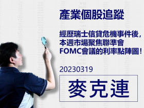 【麥克連】20230319產業個股追蹤：經歷瑞士信貸危機事件後，本週市場聚焦聯準會FOMC會議的利率點陣圖！