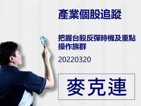 【麥克連】20220320產業個股追蹤：把握台股反彈時機及重點操作族群