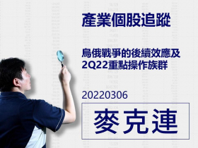 【麥克連】20220306產業個股追蹤：烏俄戰爭的後續效應及2Q22重點操作族群